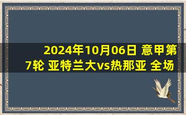 2024年10月06日 意甲第7轮 亚特兰大vs热那亚 全场录像